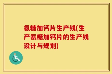 氨糖加钙片生产线(生产氨糖加钙片的生产线设计与规划)