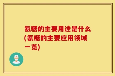 氨糖的主要用途是什么(氨糖的主要应用领域一览)