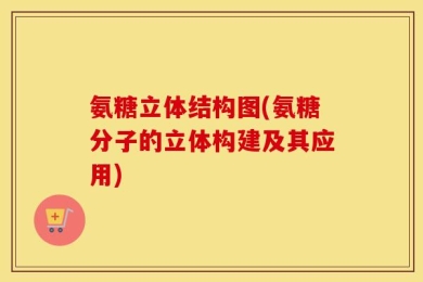 氨糖立体结构图(氨糖分子的立体构建及其应用)