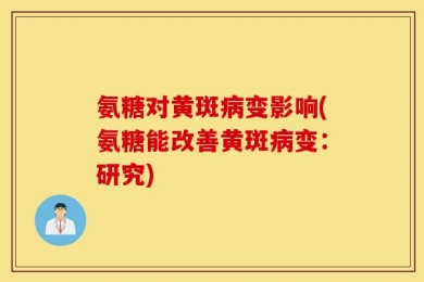 氨糖对黄斑病变影响(氨糖能改善黄斑病变：研究)