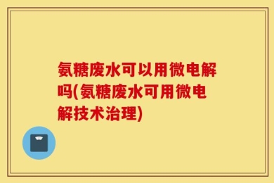 氨糖废水可以用微电解吗(氨糖废水可用微电解技术治理)