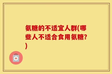 氨糖的不适宜人群(哪些人不适合食用氨糖？)