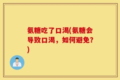 氨糖吃了口渴(氨糖会导致口渴，如何避免？)