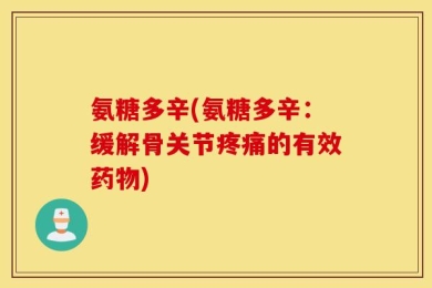 氨糖多辛(氨糖多辛：缓解骨关节疼痛的有效药物)