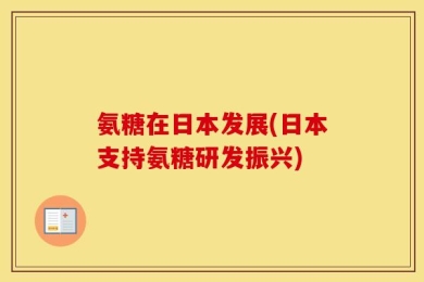 氨糖在日本发展(日本支持氨糖研发振兴)