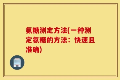氨糖测定方法(一种测定氨糖的方法：快速且准确)