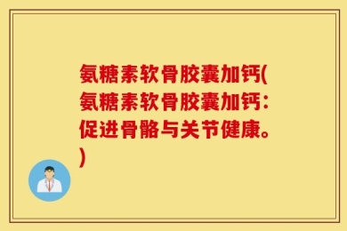氨糖素软骨胶囊加钙(氨糖素软骨胶囊加钙：促进骨骼与关节健康。)