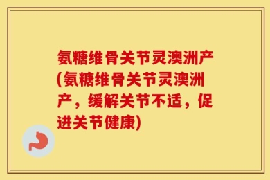 氨糖维骨关节灵澳洲产(氨糖维骨关节灵澳洲产，缓解关节不适，促进关节健康)