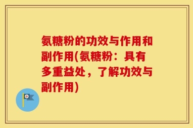 氨糖粉的功效与作用和副作用(氨糖粉：具有多重益处，了解功效与副作用)
