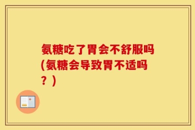 氨糖吃了胃会不舒服吗(氨糖会导致胃不适吗？)