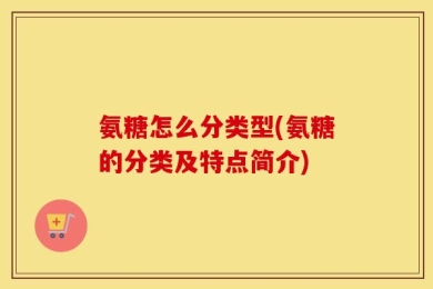氨糖怎么分类型(氨糖的分类及特点简介)