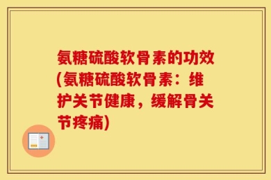 氨糖硫酸软骨素的功效(氨糖硫酸软骨素：维护关节健康，缓解骨关节疼痛)