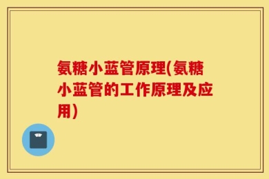 氨糖小蓝管原理(氨糖小蓝管的工作原理及应用)