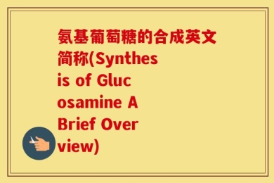 氨基葡萄糖的合成英文简称(Synthesis of Glucosamine A Brief Overview)