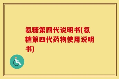 氨糖第四代说明书(氨糖第四代药物使用说明书)
