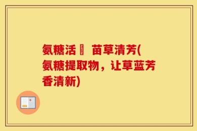 氨糖活蓇 苗草清芳(氨糖提取物，让草蓝芳香清新)