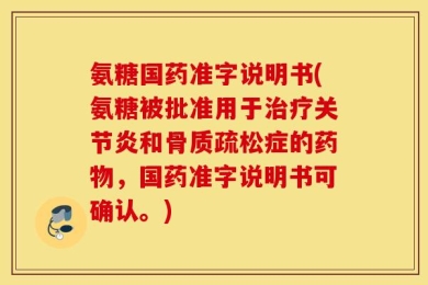 氨糖国药准字说明书(氨糖被批准用于治疗关节炎和骨质疏松症的药物，国药准字说明书可确认。)