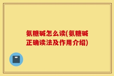 氨糖碱怎么读(氨糖碱正确读法及作用介绍)