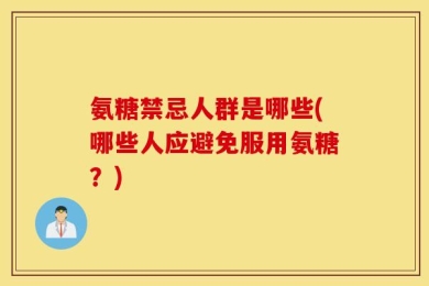 氨糖禁忌人群是哪些(哪些人应避免服用氨糖？)