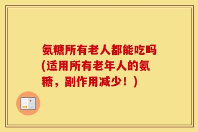 氨糖所有老人都能吃吗(适用所有老年人的氨糖，副作用减少！)