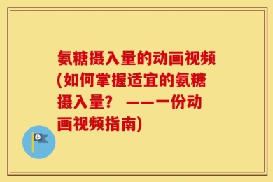 氨糖摄入量的动画视频(如何掌握适宜的氨糖摄入量？ ——一份动画视频指南)
