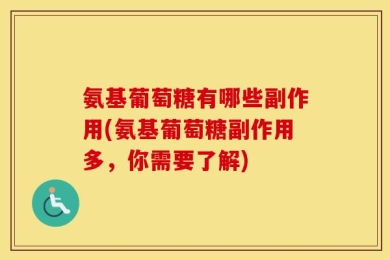 氨基葡萄糖有哪些副作用(氨基葡萄糖副作用多，你需要了解)