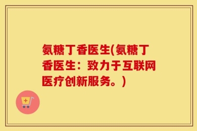 氨糖丁香医生(氨糖丁香医生：致力于互联网医疗创新服务。)