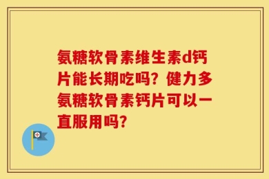 氨糖软骨素维生素d钙片能长期吃吗？健力多氨糖软骨素钙片可以一直服用吗？