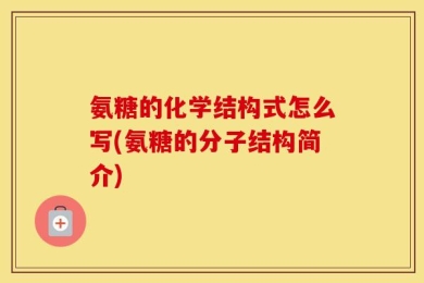 氨糖的化学结构式怎么写(氨糖的分子结构简介)