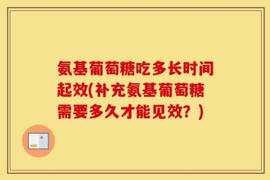 氨基葡萄糖吃多长时间起效(补充氨基葡萄糖需要多久才能见效？)