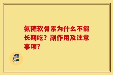 氨糖软骨素为什么不能长期吃？副作用及注意事项？