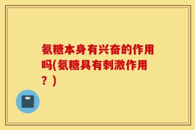 氨糖本身有兴奋的作用吗(氨糖具有刺激作用？)