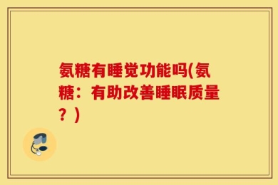 氨糖有睡觉功能吗(氨糖：有助改善睡眠质量？)