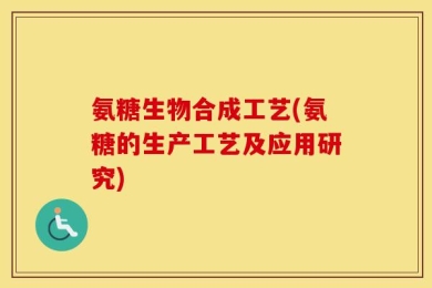 氨糖生物合成工艺(氨糖的生产工艺及应用研究)