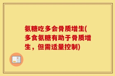 氨糖吃多会骨质增生(多食氨糖有助于骨质增生，但需适量控制)