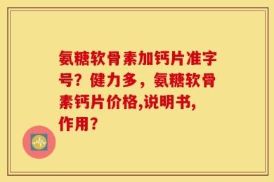 氨糖软骨素加钙片准字号？健力多，氨糖软骨素钙片价格,说明书,作用？