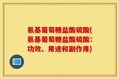 氨基葡萄糖盐酸硫酸(氨基葡萄糖盐酸硫酸：功效、用途和副作用)