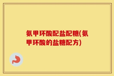 氨甲环酸配盐配糖(氨甲环酸的盐糖配方)