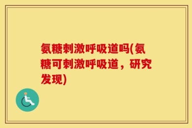 氨糖刺激呼吸道吗(氨糖可刺激呼吸道，研究发现)