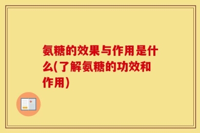 氨糖的效果与作用是什么(了解氨糖的功效和作用)