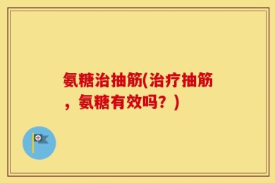 氨糖治抽筋(治疗抽筋，氨糖有效吗？)