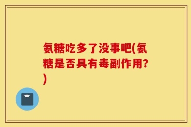 氨糖吃多了没事吧(氨糖是否具有毒副作用？)