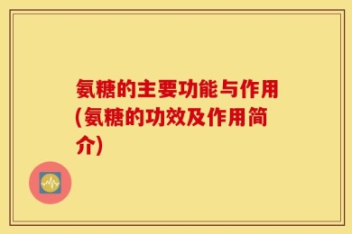 氨糖的主要功能与作用(氨糖的功效及作用简介)