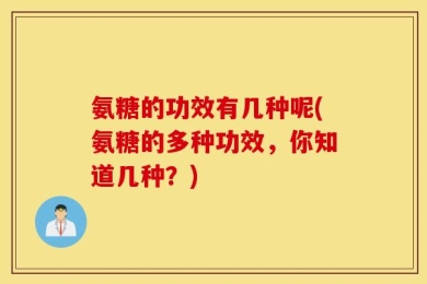 氨糖的功效有几种呢(氨糖的多种功效，你知道几种？)