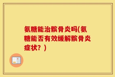 氨糖能治髌骨炎吗(氨糖能否有效缓解髌骨炎症状？)
