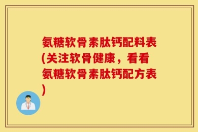 氨糖软骨素肽钙配料表(关注软骨健康，看看氨糖软骨素肽钙配方表)