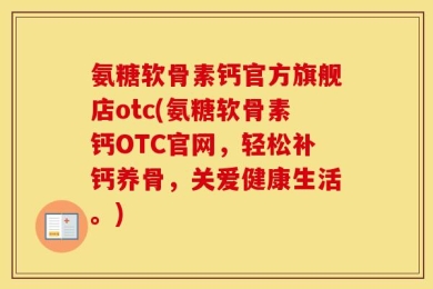 氨糖软骨素钙官方旗舰店otc(氨糖软骨素钙OTC官网，轻松补钙养骨，关爱健康生活。)