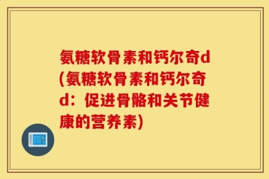 氨糖软骨素和钙尔奇d(氨糖软骨素和钙尔奇d：促进骨骼和关节健康的营养素)