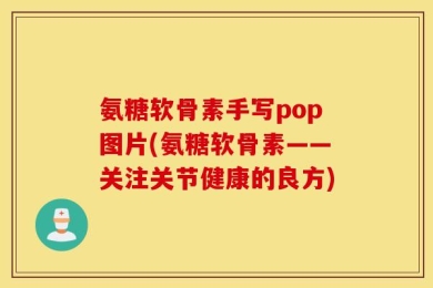 氨糖软骨素手写pop图片(氨糖软骨素——关注关节健康的良方)