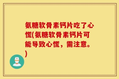 氨糖软骨素钙片吃了心慌(氨糖软骨素钙片可能导致心慌，需注意。)